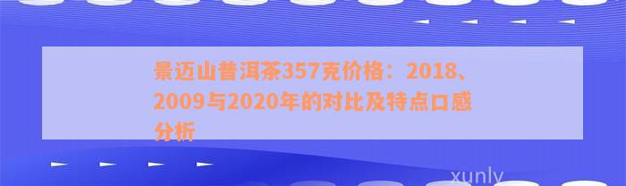 景迈山普洱茶357克价格：2018、2009与2020年的对比及特点口感分析