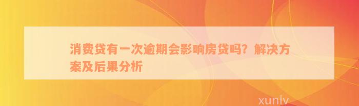 消费贷有一次逾期会影响房贷吗？解决方案及后果分析