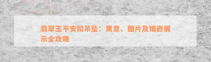 翡翠玉平安扣吊坠：寓意、图片及镶嵌展示全攻略