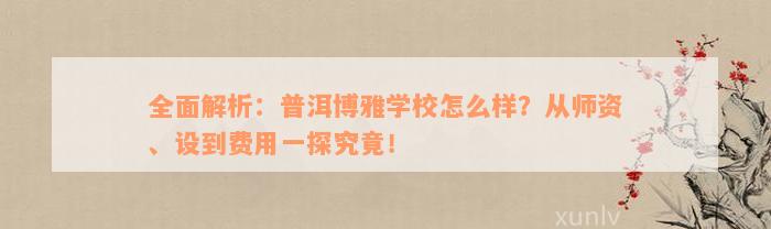 全面解析：普洱博雅学校怎么样？从师资、设到费用一探究竟！