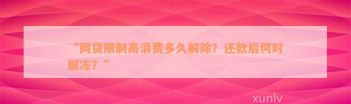 “网贷限制高消费多久解除？还款后何时解冻？”