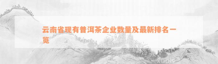 云南省现有普洱茶企业数量及最新排名一览