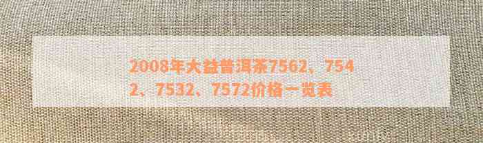 2008年大益普洱茶7562、7542、7532、7572价格一览表