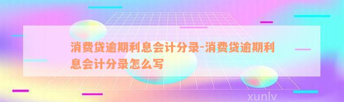 消费贷逾期利息会计分录-消费贷逾期利息会计分录怎么写