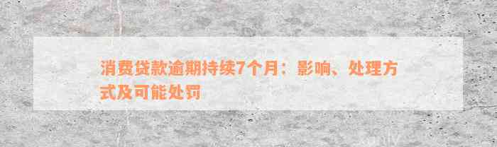 消费贷款逾期持续7个月：影响、处理方式及可能处罚