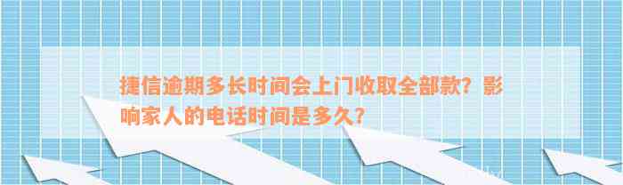 捷信逾期多长时间会上门收取全部款？影响家人的电话时间是多久？