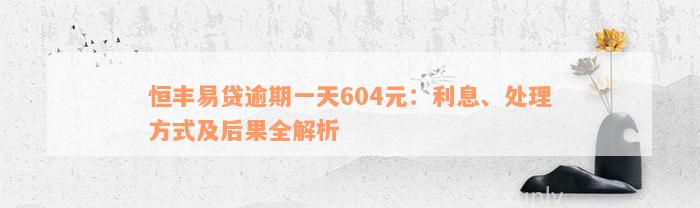 恒丰易贷逾期一天604元：利息、处理方式及后果全解析