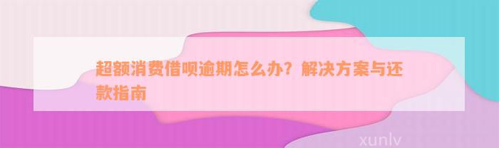 超额消费借呗逾期怎么办？解决方案与还款指南