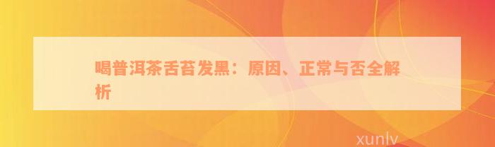 喝普洱茶舌苔发黑：原因、正常与否全解析