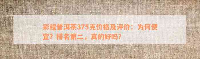 彩程普洱茶375克价格及评价：为何便宜？排名第二，真的好吗？