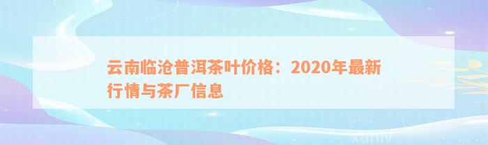 云南临沧普洱茶叶价格：2020年最新行情与茶厂信息