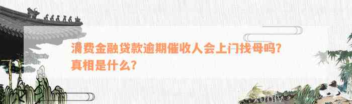 消费金融贷款逾期催收人会上门找母吗？真相是什么？