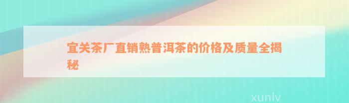 宜关茶厂直销熟普洱茶的价格及质量全揭秘