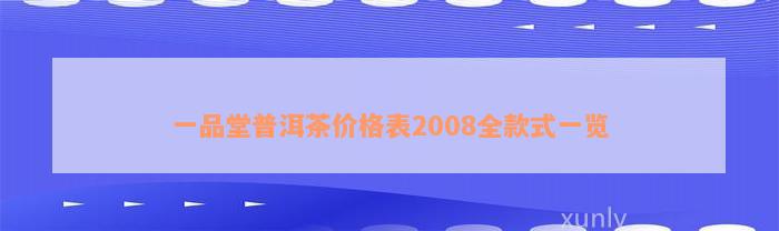 一品堂普洱茶价格表2008全款式一览