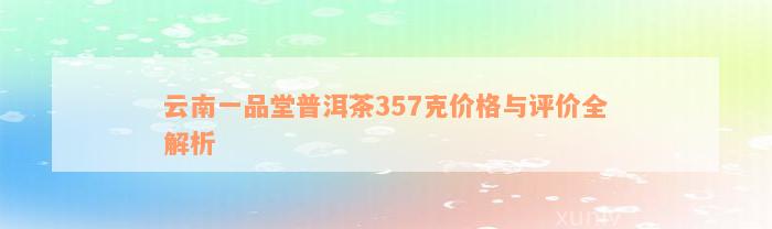 云南一品堂普洱茶357克价格与评价全解析