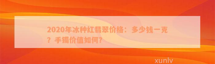 2020年冰种红翡翠价格：多少钱一克？手镯价值如何？