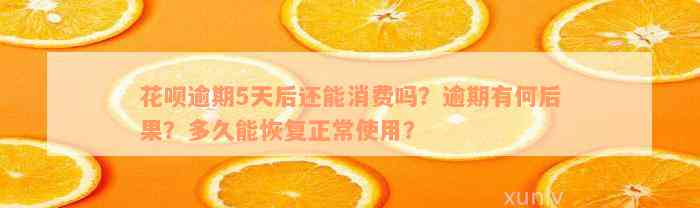 花呗逾期5天后还能消费吗？逾期有何后果？多久能恢复正常使用？