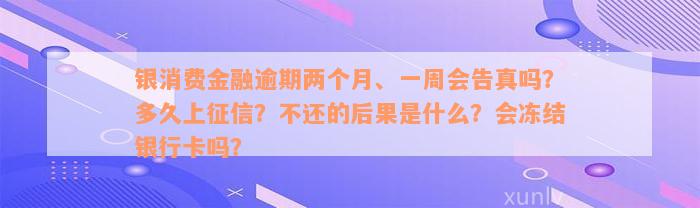 银消费金融逾期两个月、一周会告真吗？多久上征信？不还的后果是什么？会冻结银行卡吗？