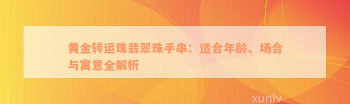 黄金转运珠翡翠珠手串：适合年龄、场合与寓意全解析