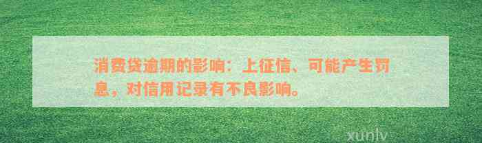 消费贷逾期的影响：上征信、可能产生罚息，对信用记录有不良影响。