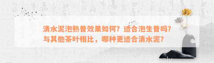 清水泥泡熟普效果如何？适合泡生普吗？与其他茶叶相比，哪种更适合清水泥？