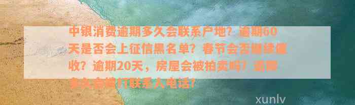 中银消费逾期多久会联系户地？逾期60天是否会上征信黑名单？春节会否继续催收？逾期20天，房屋会被拍卖吗？逾期多久会拨打联系人电话？