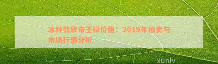 冰种翡翠帝王绿价格：2019年拍卖与市场行情分析