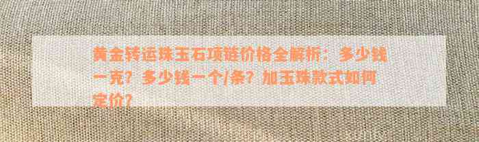 黄金转运珠玉石项链价格全解析：多少钱一克？多少钱一个/条？加玉珠款式如何定价？