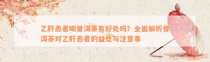 乙肝患者喝普洱茶有好处吗？全面解析普洱茶对乙肝患者的益处与注意事