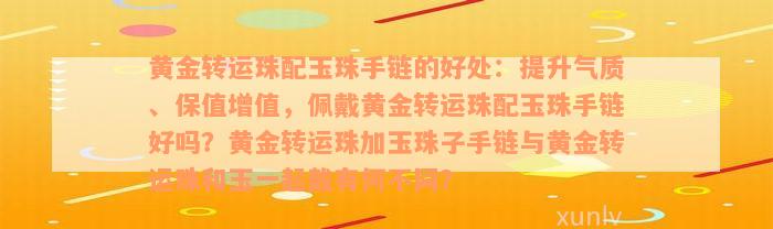 黄金转运珠配玉珠手链的好处：提升气质、保值增值，佩戴黄金转运珠配玉珠手链好吗？黄金转运珠加玉珠子手链与黄金转运珠和玉一起戴有何不同？