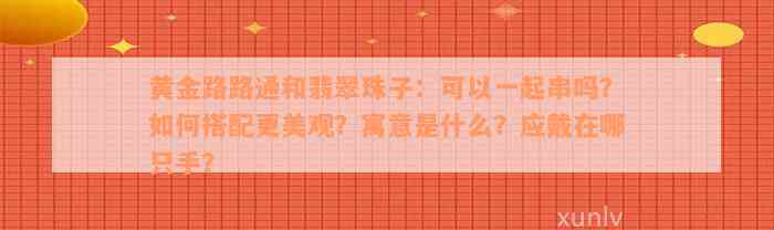 黄金路路通和翡翠珠子：可以一起串吗？如何搭配更美观？寓意是什么？应戴在哪只手？