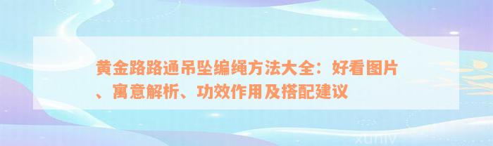 黄金路路通吊坠编绳方法大全：好看图片、寓意解析、功效作用及搭配建议