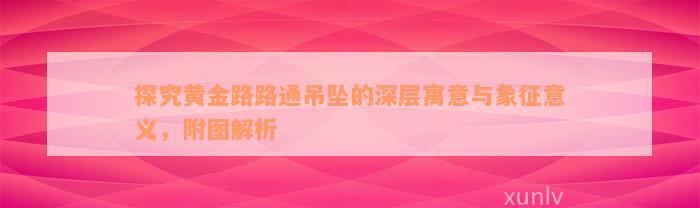 探究黄金路路通吊坠的深层寓意与象征意义，附图解析