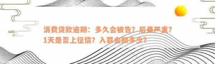 消费贷款逾期：多久会被告？后果严重？1天是否上征信？入罪金额多少？