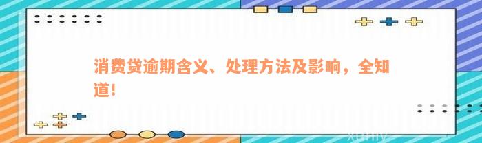 消费贷逾期含义、处理方法及影响，全知道！