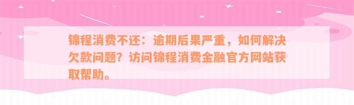 锦程消费不还：逾期后果严重，如何解决欠款问题？访问锦程消费金融官方网站获取帮助。