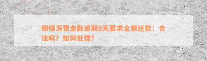 锦程消费金融逾期8天要求全额还款：合法吗？如何处理？