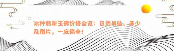 冰种翡翠玉佛价格全览：包括吊坠、多少及图片，一应俱全！