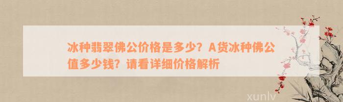 冰种翡翠佛公价格是多少？A货冰种佛公值多少钱？请看详细价格解析