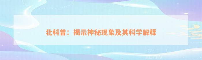 北科普：揭示神秘现象及其科学解释