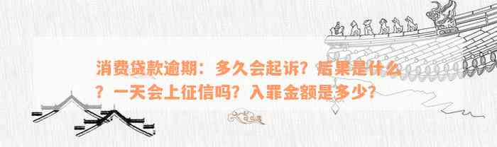 消费贷款逾期：多久会起诉？后果是什么？一天会上征信吗？入罪金额是多少？