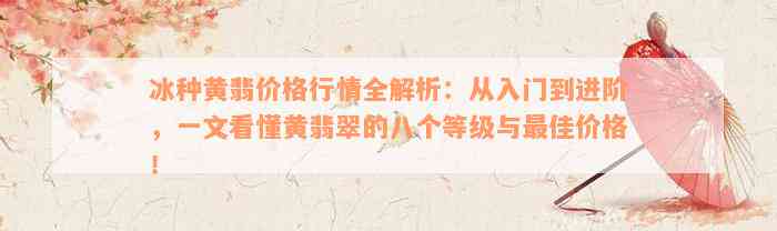 冰种黄翡价格行情全解析：从入门到进阶，一文看懂黄翡翠的八个等级与最佳价格！