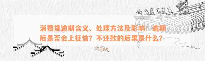 消费贷逾期含义、处理方法及影响：逾期后是否会上征信？不还款的后果是什么？