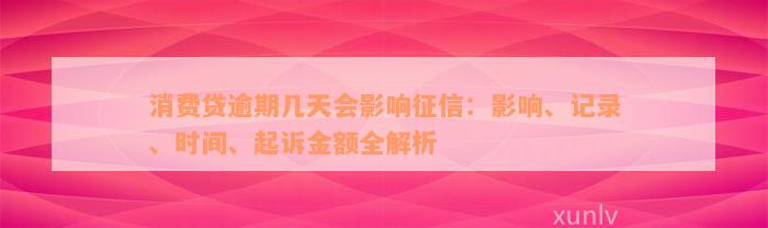 消费贷逾期几天会影响征信：影响、记录、时间、起诉金额全解析