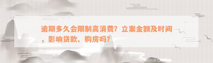 逾期多久会限制高消费？立案金额及时间，影响贷款、购房吗？