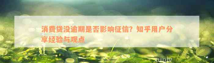 消费贷没逾期是否影响征信？知乎用户分享经验与观点