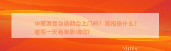 中原消费贷逾期会上门吗？真相是什么？逾期一天会有影响吗？