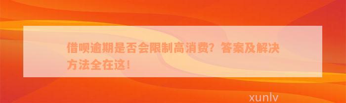 借呗逾期是否会限制高消费？答案及解决方法全在这！