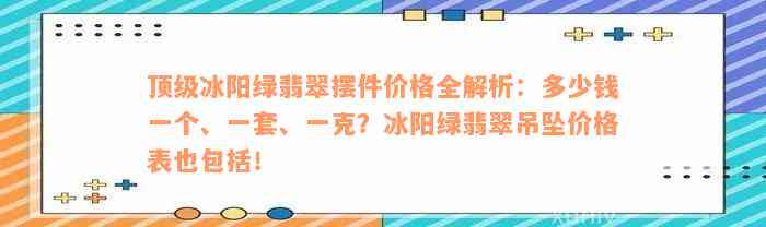 顶级冰阳绿翡翠摆件价格全解析：多少钱一个、一套、一克？冰阳绿翡翠吊坠价格表也包括！