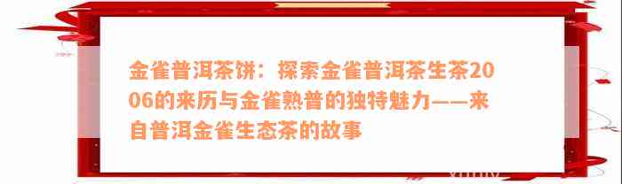 金雀普洱茶饼：探索金雀普洱茶生茶2006的来历与金雀熟普的独特魅力——来自普洱金雀生态茶的故事